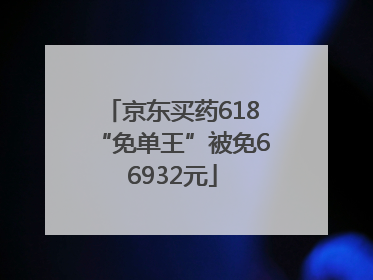 京东买药618“免单王”被免66932元