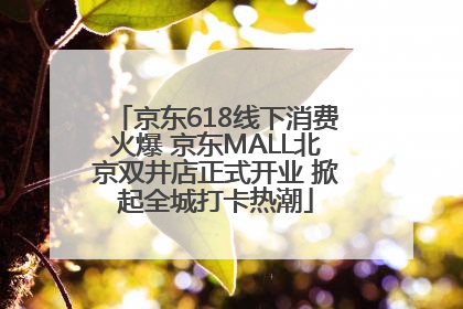 京东618线下消费火爆 京东MALL北京双井店正式开业 掀起全城打卡热潮