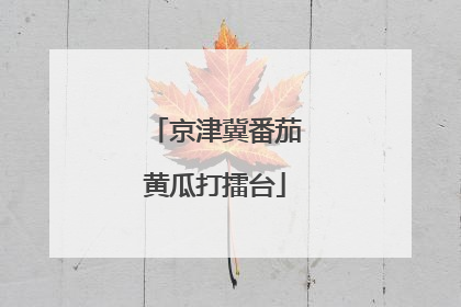 京津冀番茄黄瓜打擂台