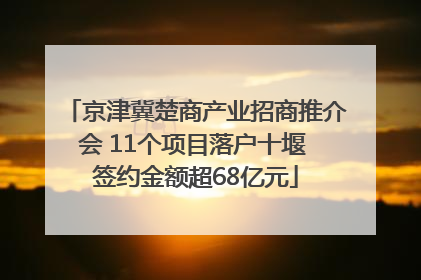 京津冀楚商产业招商推介会 11个项目落户十堰 签约金额超68亿元