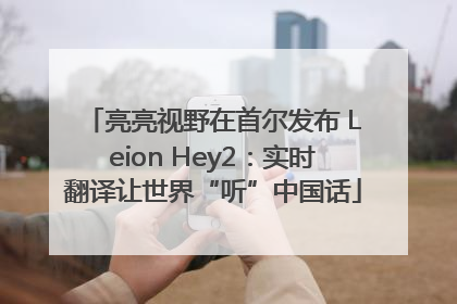 亮亮视野在首尔发布 Leion Hey2：实时翻译让世界“听”中国话