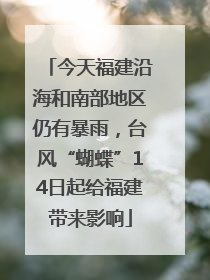 今天福建沿海和南部地区仍有暴雨，台风“蝴蝶”14日起给福建带来影响