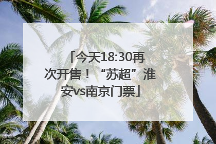今天18:30再次开售！“苏超”淮安vs南京门票