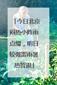 今日北京闷热小阵雨点缀，明日较强雷雨暑热暂退