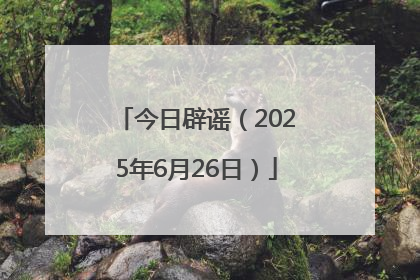 今日辟谣（2025年6月26日）