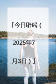 今日辟谣（2025年7月3日）