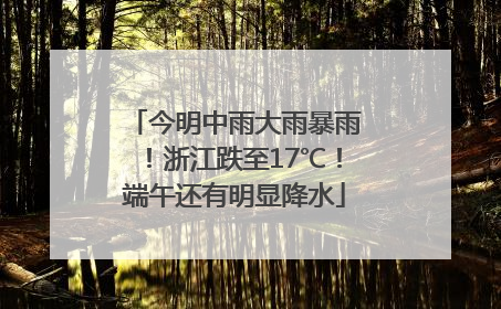 今明中雨大雨暴雨！浙江跌至17℃！端午还有明显降水