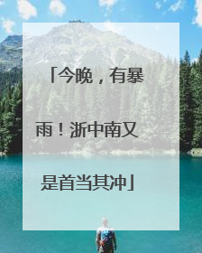 今晚，有暴雨！浙中南又是首当其冲