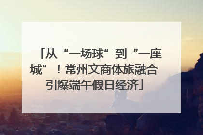 从“一场球”到“一座城”！常州文商体旅融合引爆端午假日经济