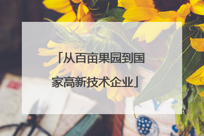 从百亩果园到国家高新技术企业