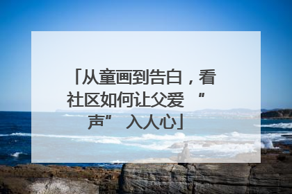从童画到告白，看社区如何让父爱 “声” 入人心