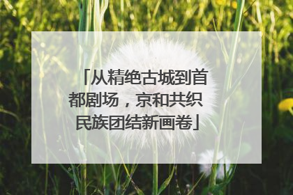 从精绝古城到首都剧场，京和共织民族团结新画卷