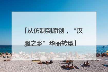 从仿制到原创，“汉服之乡”华丽转型