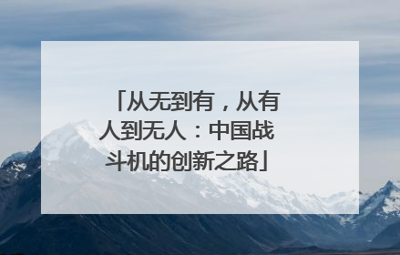 从无到有，从有人到无人：中国战斗机的创新之路