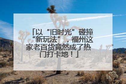 以“旧时光”碰撞“新玩法”，福州这家老百货竟然成了热门打卡地！