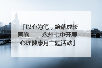 以心为笔，绘就成长画卷——永州七中开展心理健康月主题活动