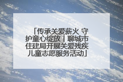 传承关爱薪火 守护童心绽放丨聊城市住建局开展关爱残疾儿童志愿服务活动