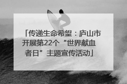 传递生命希望：庐山市开展第22个“世界献血者日”主题宣传活动