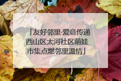 友好邻里·爱意传递 西山区太河社区萌娃市集点燃邻里温情