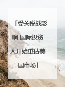 受关税战影响 国际投资人开始重估美国市场