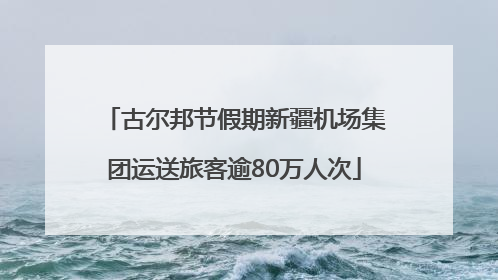 古尔邦节假期新疆机场集团运送旅客逾80万人次