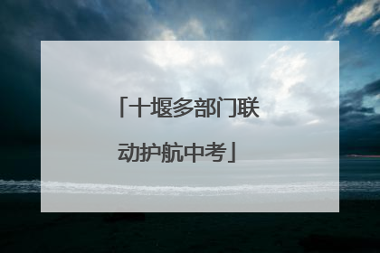 十堰多部门联动护航中考