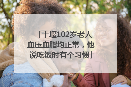 十堰102岁老人血压血脂均正常，他说吃饭时有个习惯