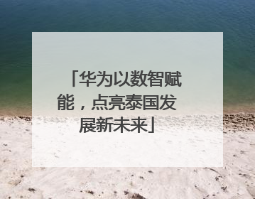 华为以数智赋能，点亮泰国发展新未来