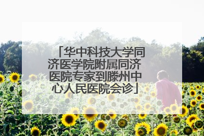 华中科技大学同济医学院附属同济医院专家到滕州中心人民医院会诊