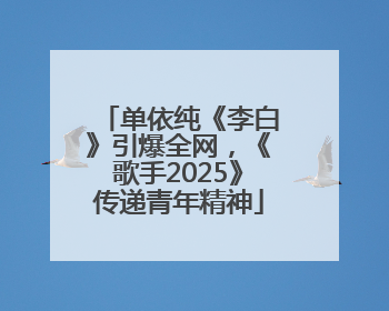 单依纯《李白》引爆全网，《歌手2025》传递青年精神