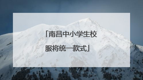 南昌中小学生校服将统一款式