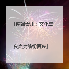 南通崇川：文化盛宴点亮缤纷夏夜