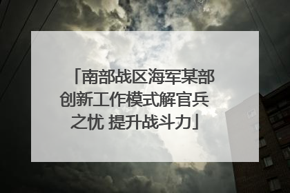 南部战区海军某部创新工作模式解官兵之忧 提升战斗力