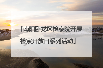 南阳卧龙区检察院开展检察开放日系列活动