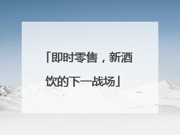 即时零售，新酒饮的下一战场