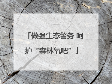 做强生态警务 呵护“森林氧吧”