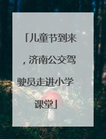 儿童节到来，济南公交驾驶员走进小学课堂