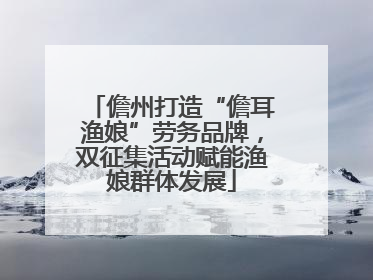 儋州打造“儋耳渔娘”劳务品牌，双征集活动赋能渔娘群体发展