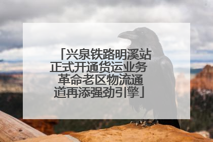 兴泉铁路明溪站正式开通货运业务 革命老区物流通道再添强劲引擎