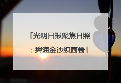 光明日报聚焦日照：碧海金沙织画卷
