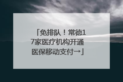 免排队！常德17家医疗机构开通医保移动支付→