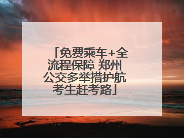 免费乘车+全流程保障 郑州公交多举措护航考生赶考路
