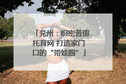兖州：织密普惠托育网 打造家门口的“带娃圈”