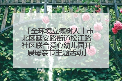 全环境立德树人丨市北区延安路街道松江路社区联合爱心幼儿园开展母亲节主题活动