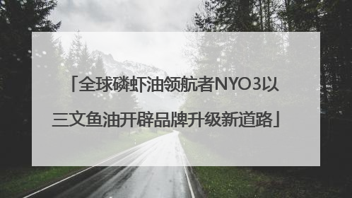 全球磷虾油领航者NYO3以三文鱼油开辟品牌升级新道路