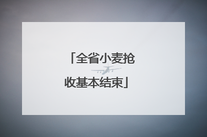 全省小麦抢收基本结束