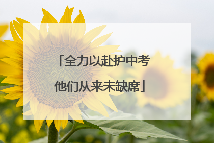 全力以赴护中考 他们从来未缺席