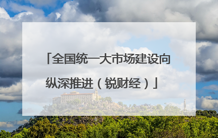 全国统一大市场建设向纵深推进（锐财经）