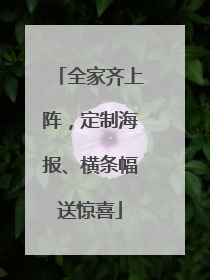 全家齐上阵，定制海报、横条幅送惊喜