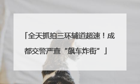 全天抓拍三环辅道超速！成都交警严查“飙车炸街”